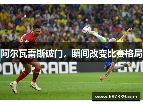 阿尔瓦雷斯破门，瞬间改变比赛格局